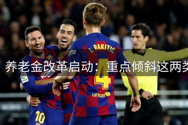 养老金改革启动：重点倾斜这两类人群