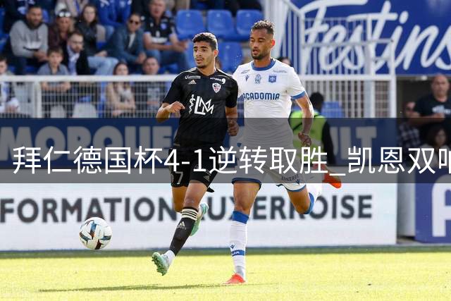 拜仁德国杯4-1逆转取胜 凯恩双响重拾射门信心